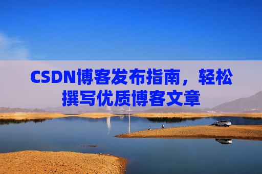 CSDN博客发布指南，轻松撰写优质博客文章