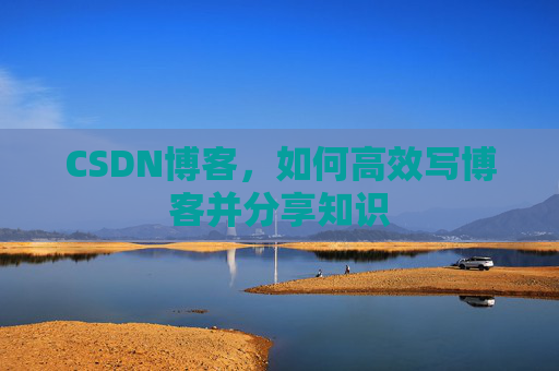 CSDN博客，如何高效写博客并分享知识