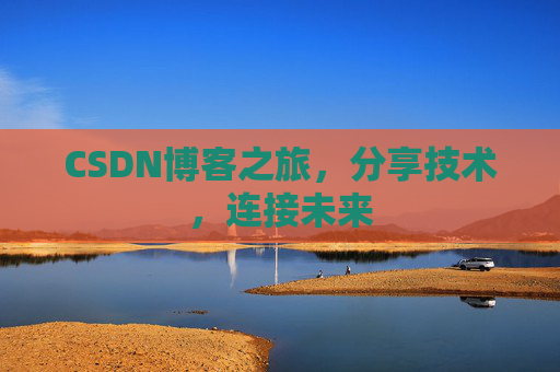 CSDN博客之旅，分享技术，连接未来